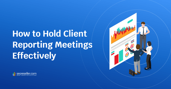 seoreseller-How-to-Hold-Client-Reporting-Meetings-Effectively