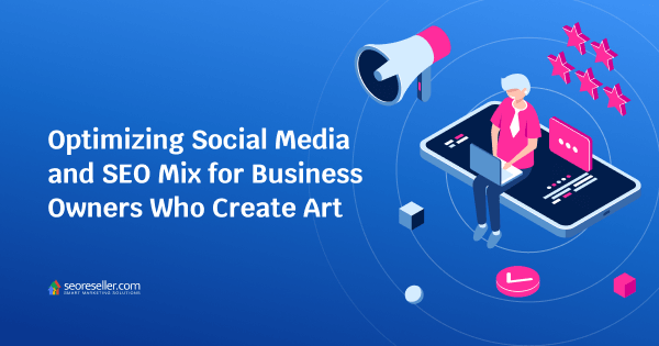 Optimizing Social Media and SEO Mix for Business Owners Who Create Art