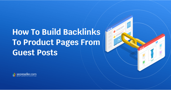 How To Build Backlinks To Product Pages From Guest Posts